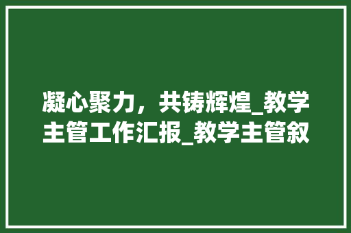 凝心聚力，共铸辉煌_教学主管工作汇报_教学主管叙职报告范文