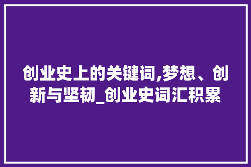 创业史上的关键词,梦想、创新与坚韧_创业史词汇积累