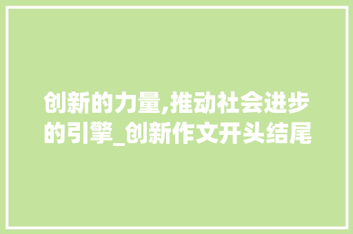 创新的力量,推动社会进步的引擎_创新作文开头结尾