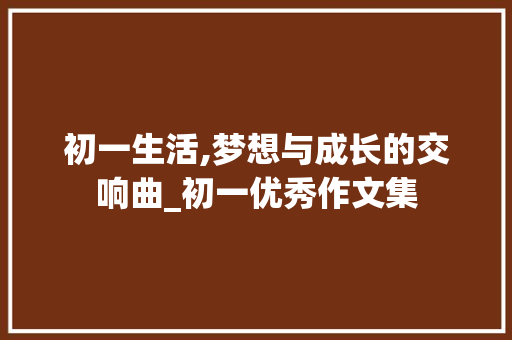初一生活,梦想与成长的交响曲_初一优秀作文集
