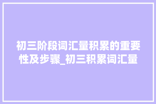 初三阶段词汇量积累的重要性及步骤_初三积累词汇量多少 写作素材