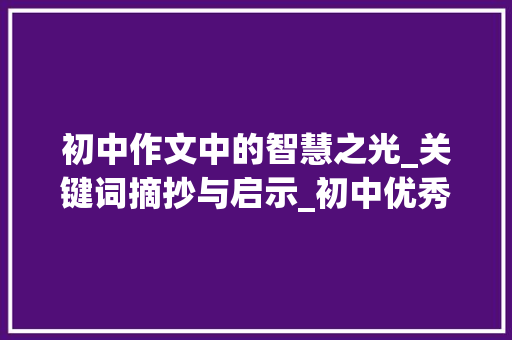 初中作文中的智慧之光_关键词摘抄与启示_初中优秀作文500字摘抄大全