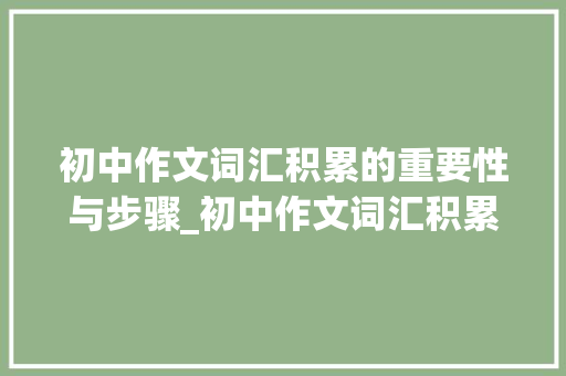 初中作文词汇积累的重要性与步骤_初中作文词汇积累汇总 简历模板