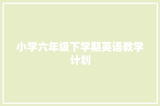 小学六年级下学期英语教学计划 简历模板