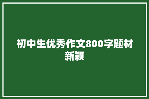 初中生优秀作文800字题材新颖
