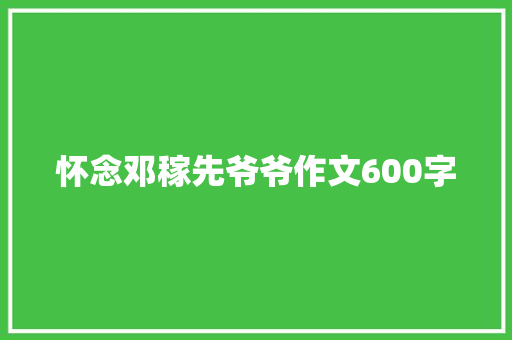 怀念邓稼先爷爷作文600字 范文赏析