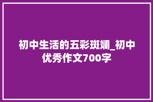 初中生活的五彩斑斓_初中优秀作文700字