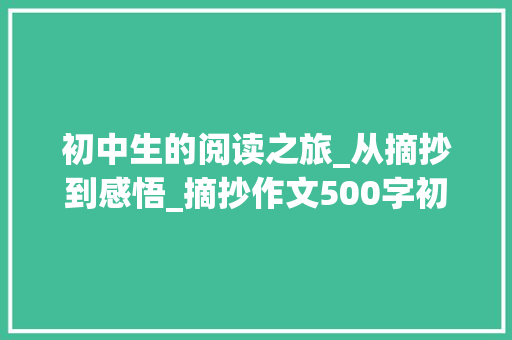 初中生的阅读之旅_从摘抄到感悟_摘抄作文500字初中生