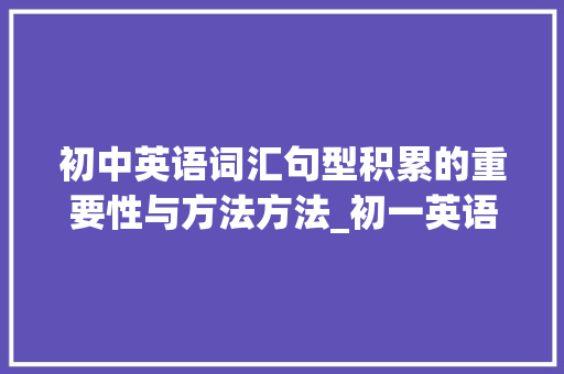 初中英语词汇句型积累的重要性与方法方法_初一英语词汇句型积累本