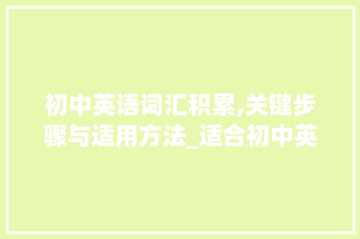 初中英语词汇积累,关键步骤与适用方法_适合初中英语积累词汇