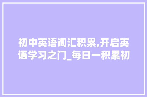初中英语词汇积累,开启英语学习之门_每日一积累初中英语词汇