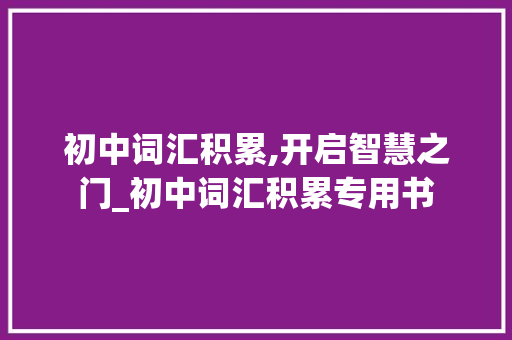 初中词汇积累,开启智慧之门_初中词汇积累专用书