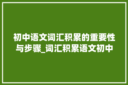 初中语文词汇积累的重要性与步骤_词汇积累语文初中上册