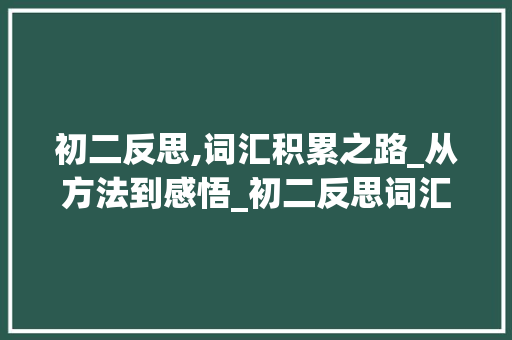 初二反思,词汇积累之路_从方法到感悟_初二反思词汇积累 写作社区