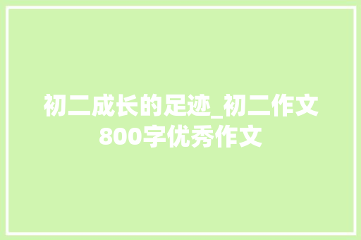 初二成长的足迹_初二作文800字优秀作文