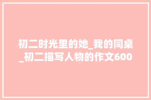 初二时光里的她_我的同桌_初二描写人物的作文600字