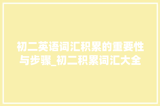 初二英语词汇积累的重要性与步骤_初二积累词汇大全人教版
