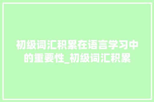 初级词汇积累在语言学习中的重要性_初级词汇积累