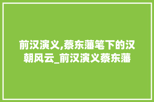 前汉演义,蔡东藩笔下的汉朝风云_前汉演义蔡东藩