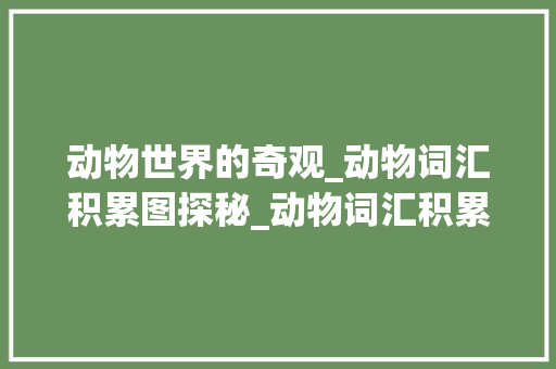 动物世界的奇观_动物词汇积累图探秘_动物词汇积累图