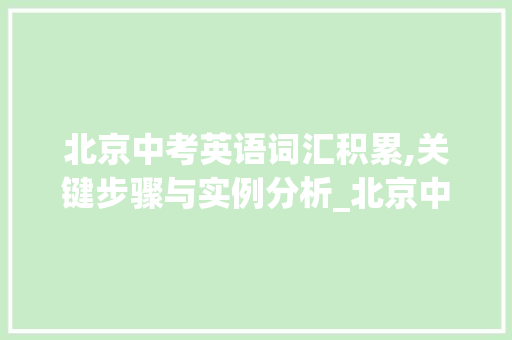 北京中考英语词汇积累,关键步骤与实例分析_北京中考英语词汇积累 商业文案