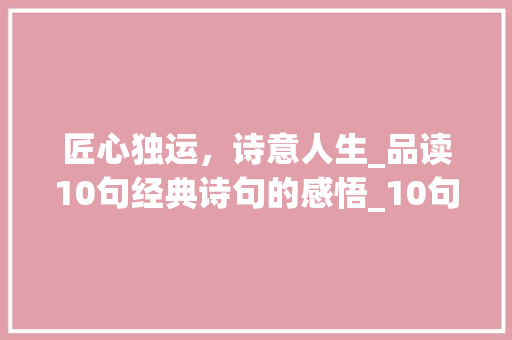 匠心独运，诗意人生_品读10句经典诗句的感悟_10句好句和批注