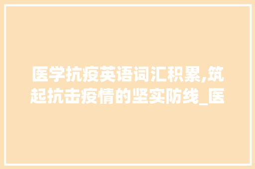 医学抗疫英语词汇积累,筑起抗击疫情的坚实防线_医学抗疫英语词汇积累