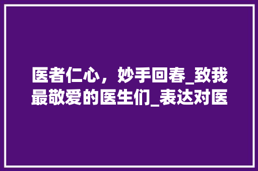 医者仁心，妙手回春_致我最敬爱的医生们_表达对医生的感恩锦旗