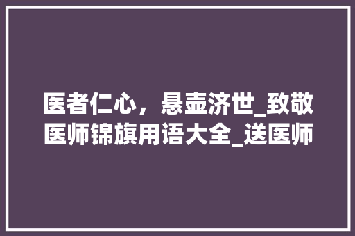 医者仁心，悬壶济世_致敬医师锦旗用语大全_送医师锦旗用语大全 范文赏析