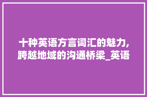 十种英语方言词汇的魅力,跨越地域的沟通桥梁_英语十种方言词汇积累