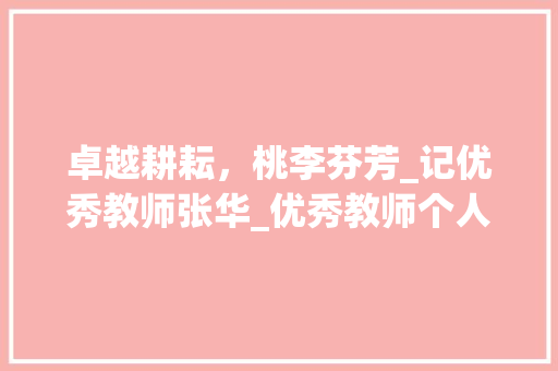 卓越耕耘，桃李芬芳_记优秀教师张华_优秀教师个人简介简短200字 写作素材