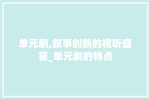 单元剧,叙事创新的视听盛宴_单元剧的特点