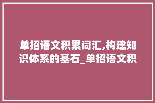 单招语文积累词汇,构建知识体系的基石_单招语文积累词汇总结
