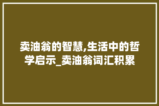 卖油翁的智慧,生活中的哲学启示_卖油翁词汇积累