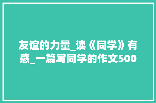 友谊的力量_读《同学》有感_一篇写同学的作文500字左右