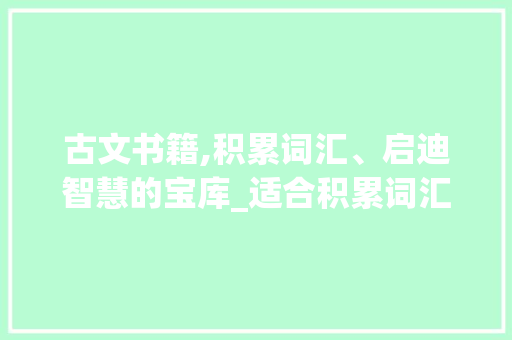 古文书籍,积累词汇、启迪智慧的宝库_适合积累词汇的古文书籍