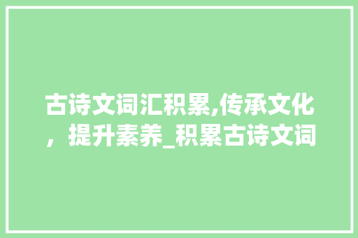 古诗文词汇积累,传承文化，提升素养_积累古诗文词汇的好处 诗歌创作