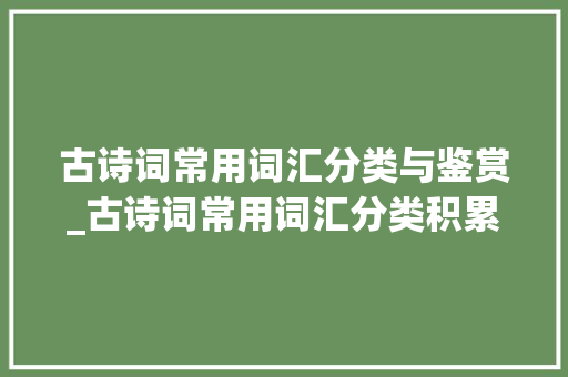 古诗词常用词汇分类与鉴赏_古诗词常用词汇分类积累