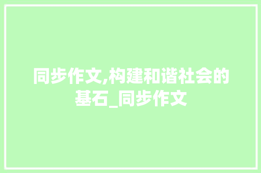 同步作文,构建和谐社会的基石_同步作文