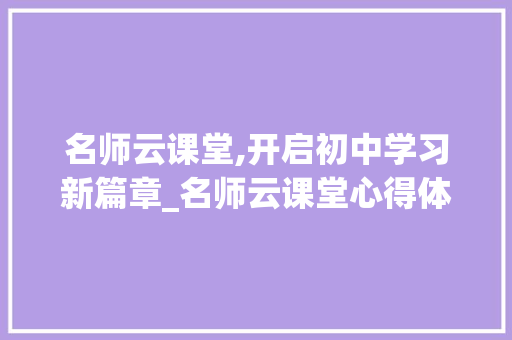 名师云课堂,开启初中学习新篇章_名师云课堂心得体会学生版初中