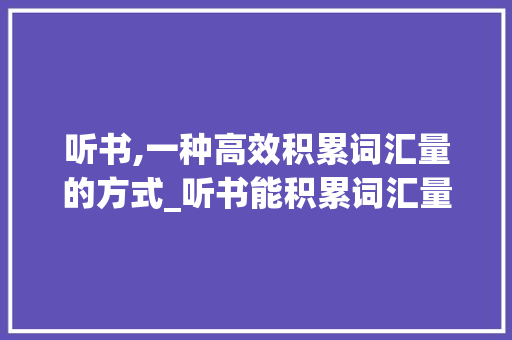 听书,一种高效积累词汇量的方式_听书能积累词汇量吗