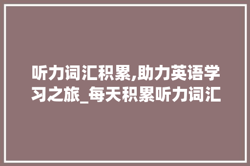 听力词汇积累,助力英语学习之旅_每天积累听力词汇