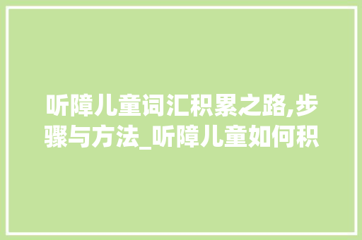 听障儿童词汇积累之路,步骤与方法_听障儿童如何积累词汇