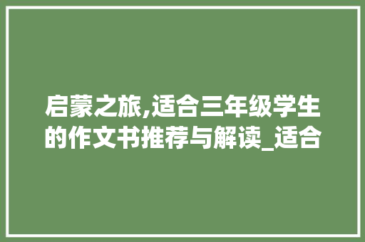 启蒙之旅,适合三年级学生的作文书推荐与解读_适合三年级的作文书有哪些