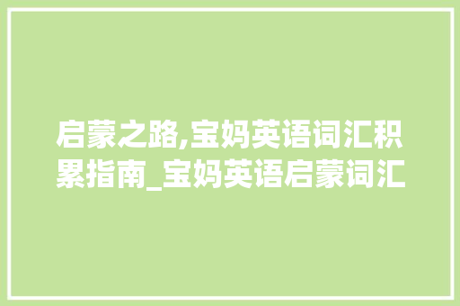 启蒙之路,宝妈英语词汇积累指南_宝妈英语启蒙词汇积累