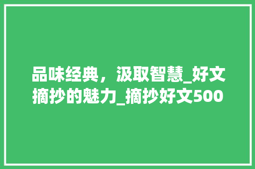 品味经典，汲取智慧_好文摘抄的魅力_摘抄好文500字