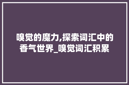 嗅觉的魔力,探索词汇中的香气世界_嗅觉词汇积累