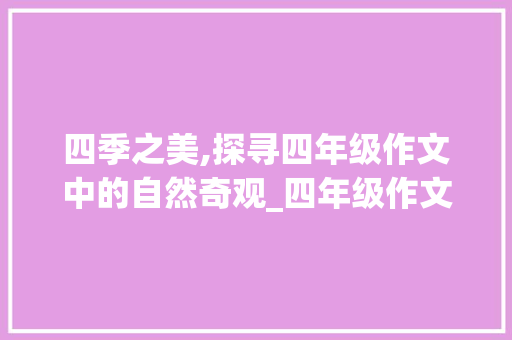 四季之美,探寻四年级作文中的自然奇观_四年级作文大全400字上册