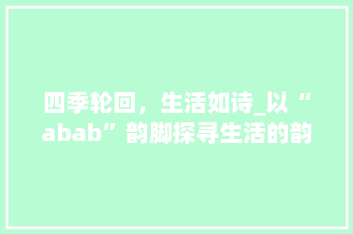四季轮回，生活如诗_以“abab”韵脚探寻生活的韵律_二年级语文词汇积累abab