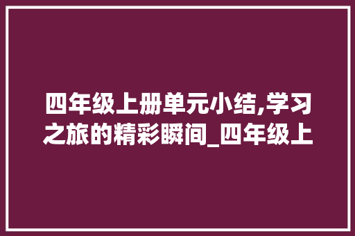 四年级上册单元小结,学习之旅的精彩瞬间_四年级上册单元小结